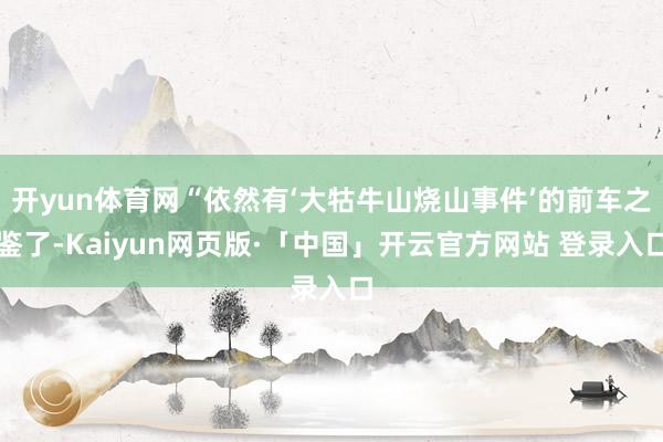 开yun体育网“依然有‘大牯牛山烧山事件’的前车之鉴了-Kaiyun网页版·「中国」开云官方网站 登录入口