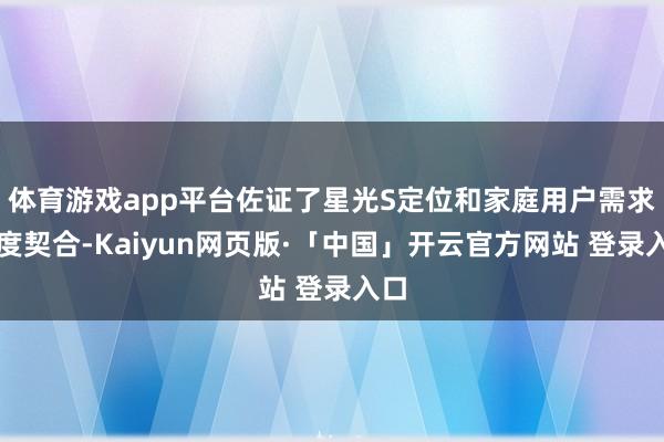 体育游戏app平台佐证了星光S定位和家庭用户需求高度契合-Kaiyun网页版·「中国」开云官方网站 登录入口