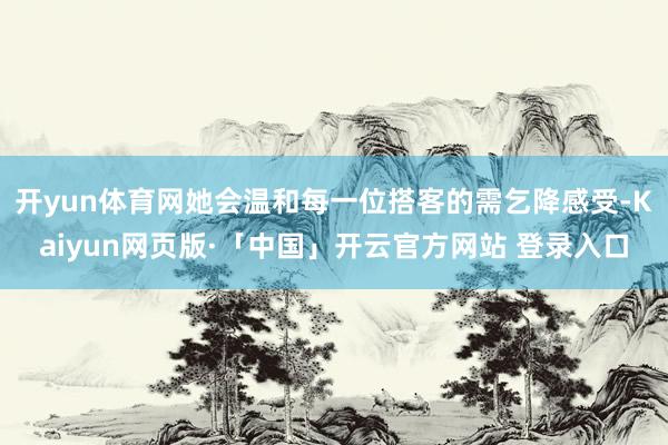 开yun体育网她会温和每一位搭客的需乞降感受-Kaiyun网页版·「中国」开云官方网站 登录入口
