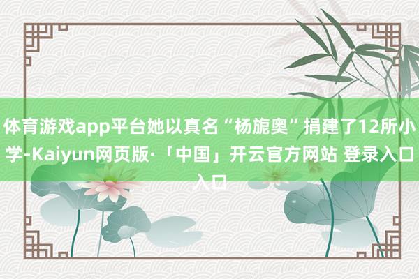 体育游戏app平台她以真名“杨旎奥”捐建了12所小学-Kaiyun网页版·「中国」开云官方网站 登录入口