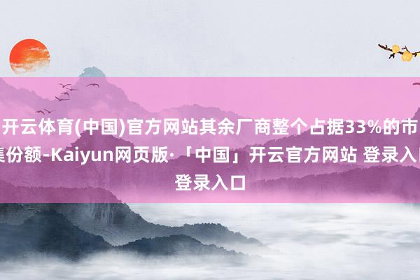开云体育(中国)官方网站其余厂商整个占据33%的市集份额-Kaiyun网页版·「中国」开云官方网站 登录入口