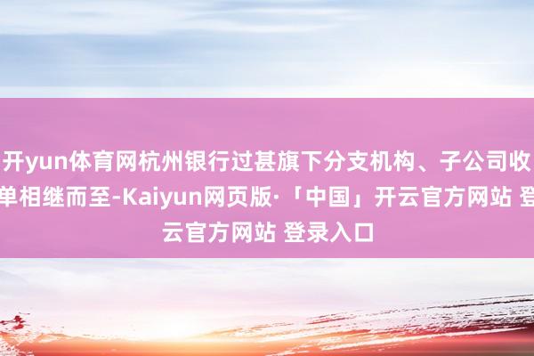 开yun体育网杭州银行过甚旗下分支机构、子公司收到的罚单相继而至-Kaiyun网页版·「中国」开云官方网站 登录入口