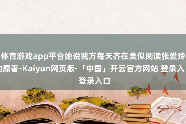 体育游戏app平台她说我方每天齐在类似阅读张爱玲的原著-Kaiyun网页版·「中国」开云官方网站 登录入口