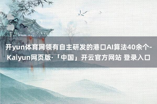 开yun体育网领有自主研发的港口AI算法40余个-Kaiyun网页版·「中国」开云官方网站 登录入口