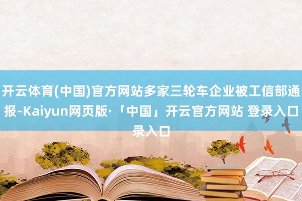 开云体育(中国)官方网站多家三轮车企业被工信部通报-Kaiyun网页版·「中国」开云官方网站 登录入口