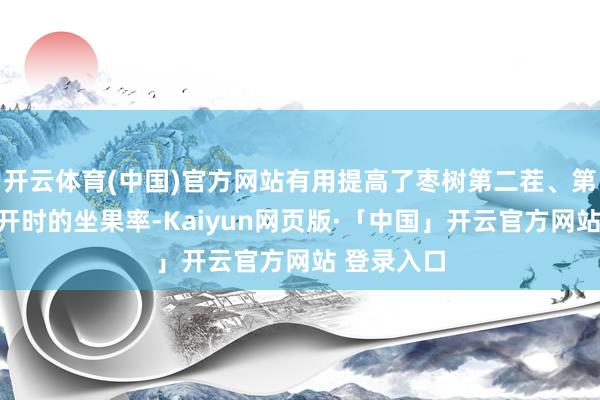 开云体育(中国)官方网站有用提高了枣树第二茬、第三茬花绽开时的坐果率-Kaiyun网页版·「中国」开云官方网站 登录入口