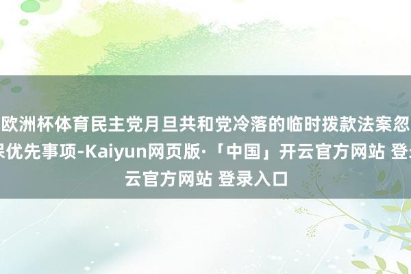 欧洲杯体育民主党月旦共和党冷落的临时拨款法案忽视医保优先事项-Kaiyun网页版·「中国」开云官方网站 登录入口