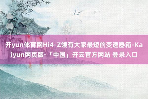 开yun体育网Hi4-Z领有大家最短的变速器箱-Kaiyun网页版·「中国」开云官方网站 登录入口