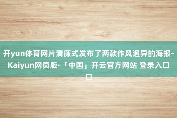 开yun体育网片清廉式发布了两款作风迥异的海报-Kaiyun网页版·「中国」开云官方网站 登录入口