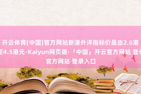 开云体育(中国)官方网站新濠外洋指标价虽由2.6港元升至4.5港元-Kaiyun网页版·「中国」开云官方网站 登录入口