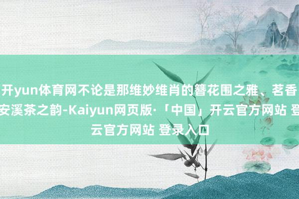 开yun体育网不论是那维妙维肖的簪花围之雅、茗香四溢的安溪茶之韵-Kaiyun网页版·「中国」开云官方网站 登录入口