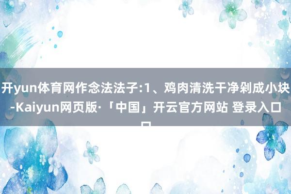 开yun体育网作念法法子:1、鸡肉清洗干净剁成小块-Kaiyun网页版·「中国」开云官方网站 登录入口
