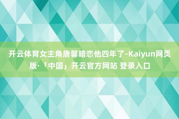 开云体育女主角唐馨暗恋他四年了-Kaiyun网页版·「中国」开云官方网站 登录入口
