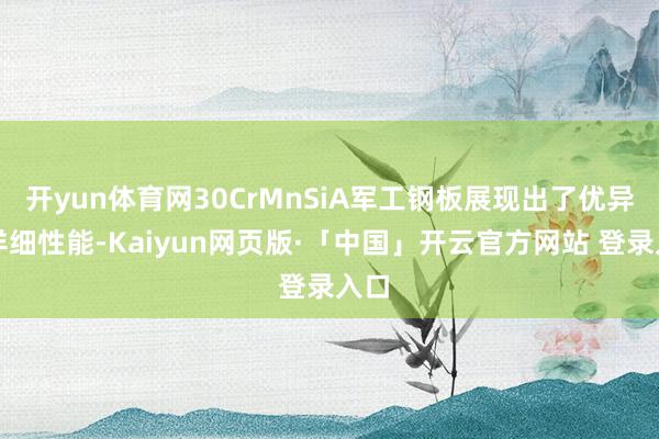 开yun体育网30CrMnSiA军工钢板展现出了优异的详细性能-Kaiyun网页版·「中国」开云官方网站 登录入口