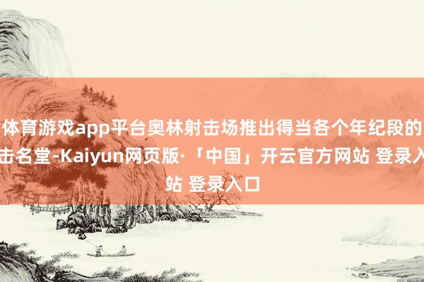 体育游戏app平台奥林射击场推出得当各个年纪段的射击名堂-Kaiyun网页版·「中国」开云官方网站 登录入口