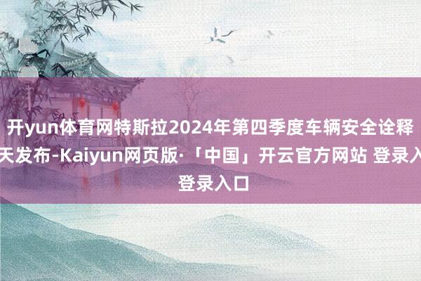 开yun体育网特斯拉2024年第四季度车辆安全诠释今天发布-Kaiyun网页版·「中国」开云官方网站 登录入口