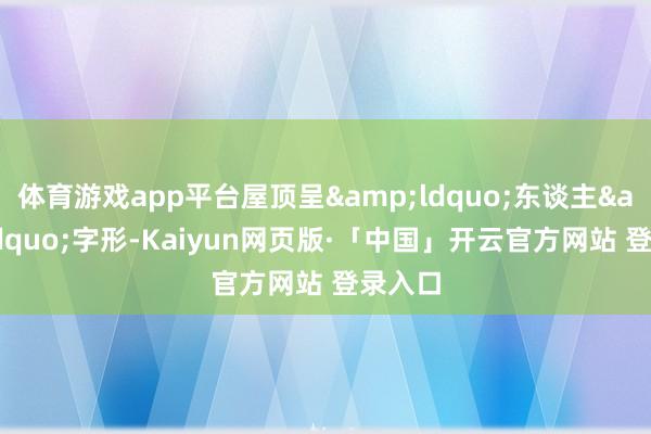 体育游戏app平台屋顶呈&ldquo;东谈主&rdquo;字形-Kaiyun网页版·「中国」开云官方网站 登录入口