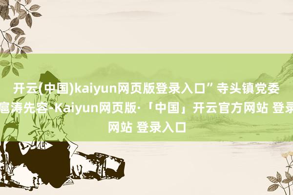 开云(中国)kaiyun网页版登录入口”寺头镇党委文书扈涛先容-Kaiyun网页版·「中国」开云官方网站 登录入口