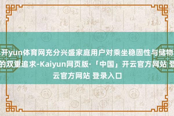 开yun体育网充分兴盛家庭用户对乘坐稳固性与储物天真性的双重追求-Kaiyun网页版·「中国」开云官方网站 登录入口