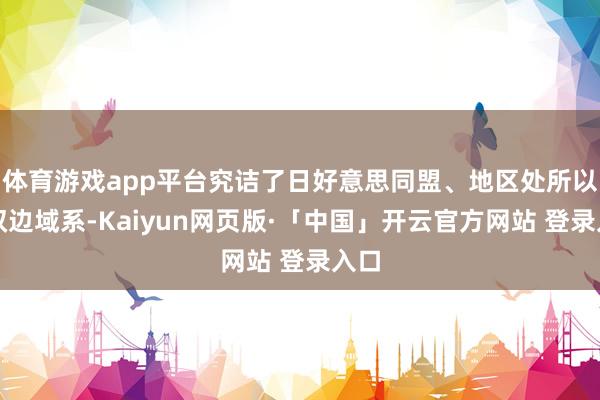 体育游戏app平台究诘了日好意思同盟、地区处所以及双边域系-Kaiyun网页版·「中国」开云官方网站 登录入口