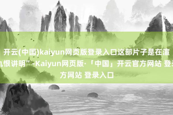 开云(中国)kaiyun网页版登录入口这部片子是在渲染 “仇恨讲明”-Kaiyun网页版·「中国」开云官方网站 登录入口