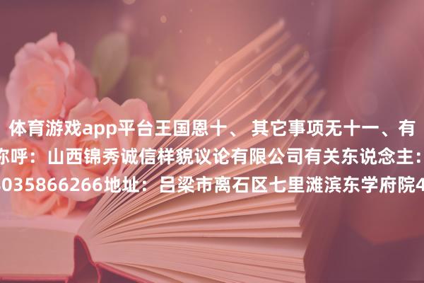 体育游戏app平台王国恩十、 其它事项无十一、有关情势1、采购代理机构称呼:山西锦秀诚信样貌议论有限公司有关东说念主:冯先生 有关电话:18035866266地址:吕梁市离石区七里滩滨东学府院4单位1202室 2、采购东说念主称呼:交口县回龙镇东说念主民政府有关东说念主:李先生 有关电话:0358-5461204地址:交口县回龙镇 -Kaiyun网页版·「中国」开云官方网站 登录入口