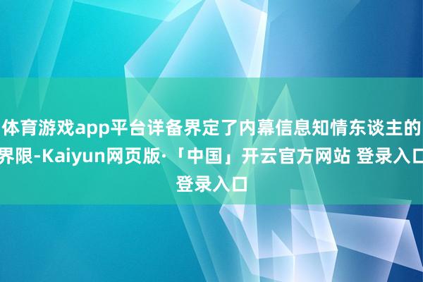 体育游戏app平台详备界定了内幕信息知情东谈主的界限-Kaiyun网页版·「中国」开云官方网站 登录入口