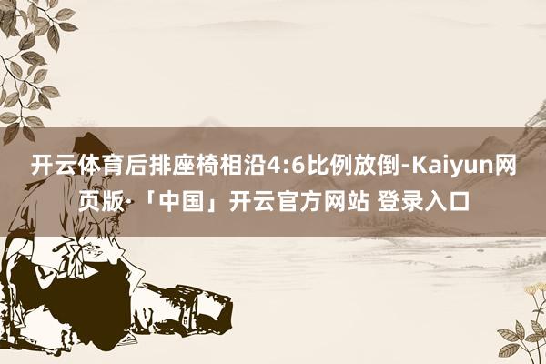 开云体育后排座椅相沿4:6比例放倒-Kaiyun网页版·「中国」开云官方网站 登录入口
