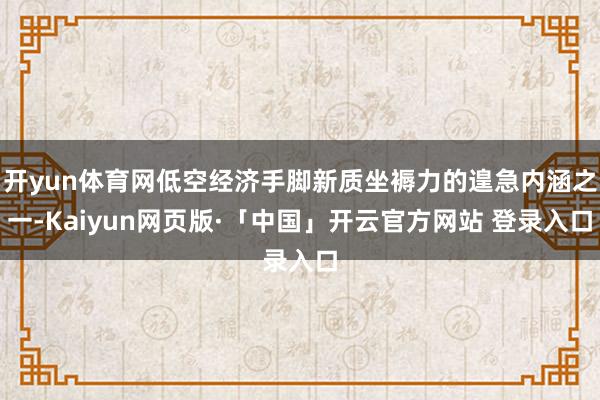 开yun体育网低空经济手脚新质坐褥力的遑急内涵之一-Kaiyun网页版·「中国」开云官方网站 登录入口