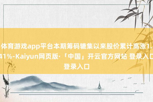 体育游戏app平台本期筹码辘集以来股价累计高涨1.41%-Kaiyun网页版·「中国」开云官方网站 登录入口