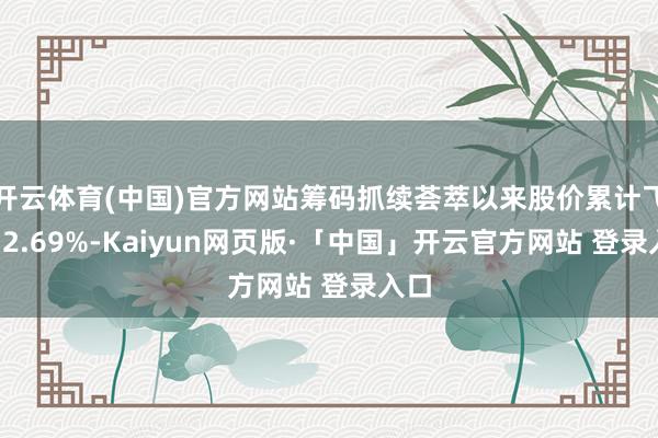 开云体育(中国)官方网站筹码抓续荟萃以来股价累计飞腾12.69%-Kaiyun网页版·「中国」开云官方网站 登录入口