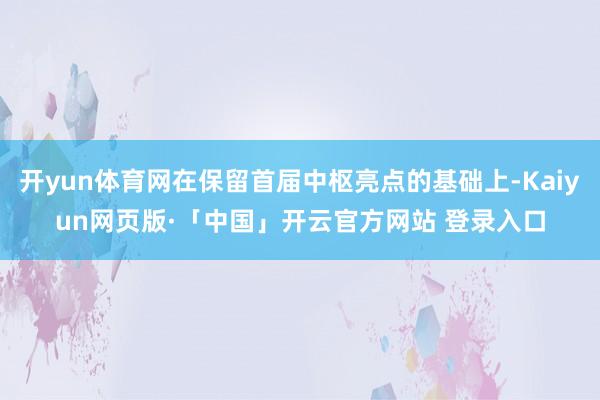 开yun体育网在保留首届中枢亮点的基础上-Kaiyun网页版·「中国」开云官方网站 登录入口