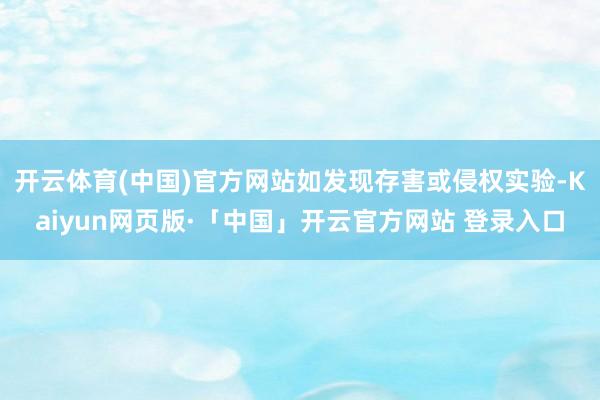 开云体育(中国)官方网站如发现存害或侵权实验-Kaiyun网页版·「中国」开云官方网站 登录入口
