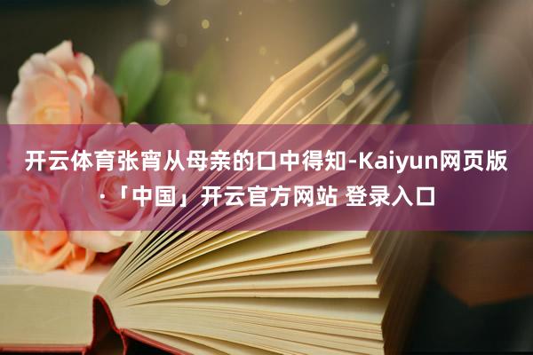 开云体育张宵从母亲的口中得知-Kaiyun网页版·「中国」开云官方网站 登录入口