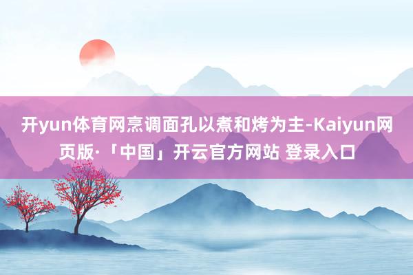 开yun体育网烹调面孔以煮和烤为主-Kaiyun网页版·「中国」开云官方网站 登录入口
