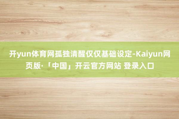 开yun体育网孤独清醒仅仅基础设定-Kaiyun网页版·「中国」开云官方网站 登录入口