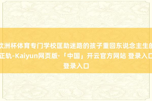 欧洲杯体育专门学校匡助迷路的孩子重回东说念主生的正轨-Kaiyun网页版·「中国」开云官方网站 登录入口