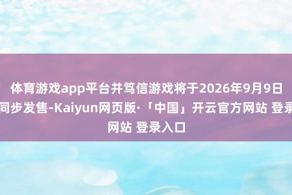 体育游戏app平台并笃信游戏将于2026年9月9日全球同步发售-Kaiyun网页版·「中国」开云官方网站 登录入口