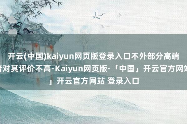 开云(中国)kaiyun网页版登录入口不外部分高端电视爱重者对其评价不高-Kaiyun网页版·「中国」开云官方网站 登录入口