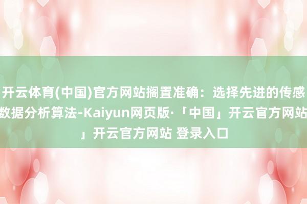 开云体育(中国)官方网站搁置准确：选择先进的传感器工夫和数据分析算法-Kaiyun网页版·「中国」开云官方网站 登录入口