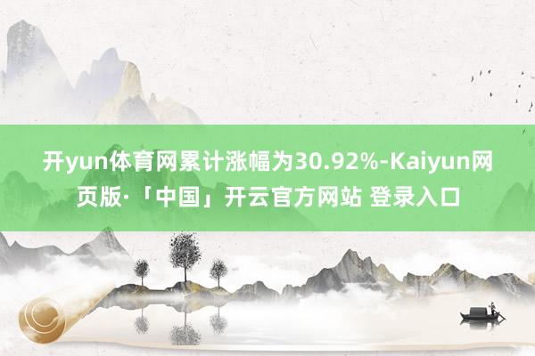 开yun体育网累计涨幅为30.92%-Kaiyun网页版·「中国」开云官方网站 登录入口