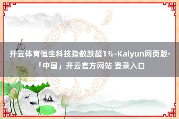 开云体育恒生科技指数跌超1%-Kaiyun网页版·「中国」开云官方网站 登录入口