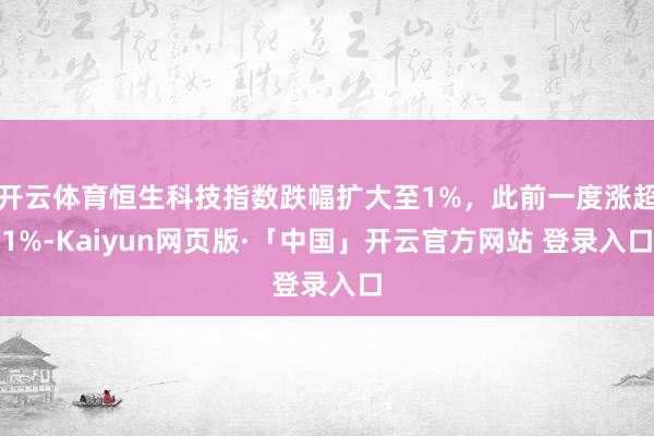 开云体育恒生科技指数跌幅扩大至1%，此前一度涨超1%-Kaiyun网页版·「中国」开云官方网站 登录入口