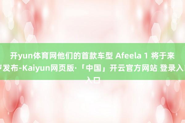 开yun体育网他们的首款车型 Afeela 1 将于来岁发布-Kaiyun网页版·「中国」开云官方网站 登录入口