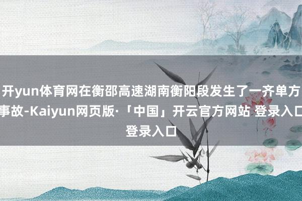 开yun体育网在衡邵高速湖南衡阳段发生了一齐单方事故-Kaiyun网页版·「中国」开云官方网站 登录入口