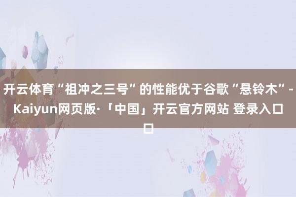 开云体育“祖冲之三号”的性能优于谷歌“悬铃木”-Kaiyun网页版·「中国」开云官方网站 登录入口