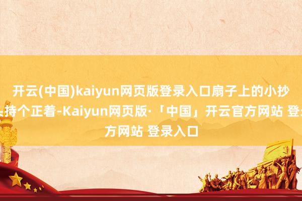 开云(中国)kaiyun网页版登录入口扇子上的小抄被镜头持个正着-Kaiyun网页版·「中国」开云官方网站 登录入口