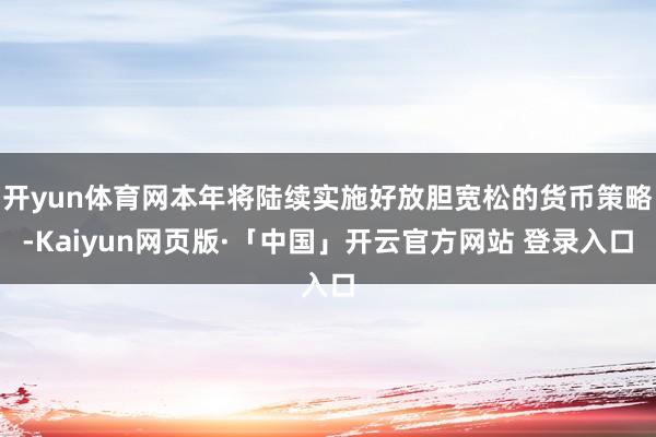 开yun体育网本年将陆续实施好放胆宽松的货币策略-Kaiyun网页版·「中国」开云官方网站 登录入口