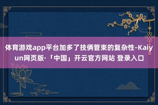 体育游戏app平台加多了技俩管束的复杂性-Kaiyun网页版·「中国」开云官方网站 登录入口