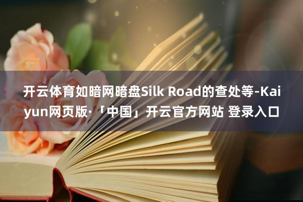 开云体育如暗网暗盘Silk Road的查处等-Kaiyun网页版·「中国」开云官方网站 登录入口
